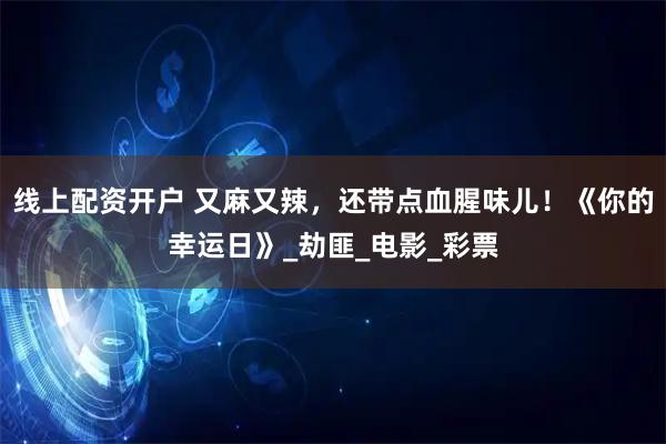 线上配资开户 又麻又辣,还带点血腥味儿!《你的幸运日》_劫匪_电影_彩票