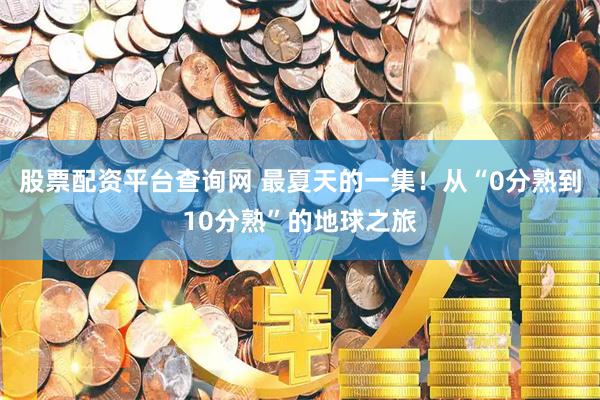 股票配资平台查询网 最夏天的一集！从“0分熟到10分熟”的地球之旅