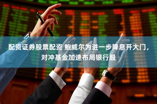 配资证券股票配资 鲍威尔为进一步降息开大门，对冲基金加速布局银行股