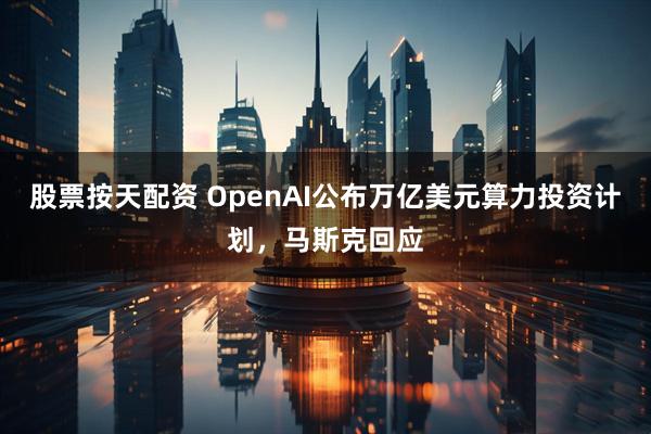 股票按天配资 OpenAI公布万亿美元算力投资计划，马斯克回应