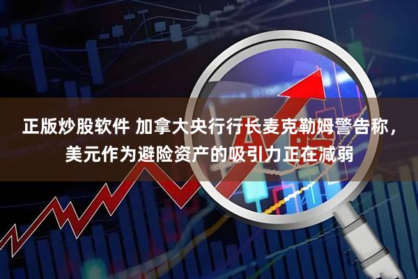 正版炒股软件 加拿大央行行长麦克勒姆警告称，美元作为避险资产的吸引力正在减弱