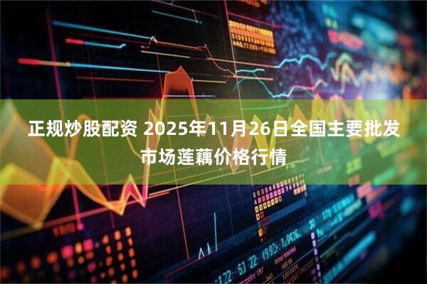 正规炒股配资 2025年11月26日全国主要批发市场莲藕价格行情