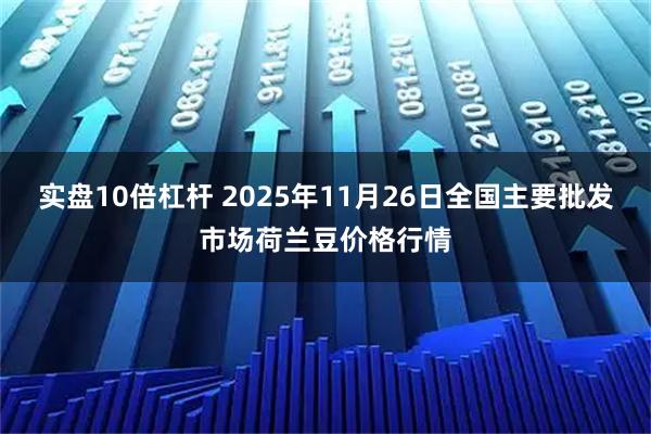 实盘10倍杠杆 2025年11月26日全国主要批发市场荷兰豆价格行情