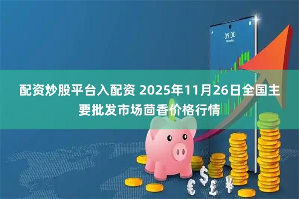 配资炒股平台入配资 2025年11月26日全国主要批发市场茴香价格行情