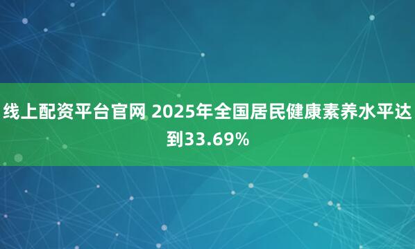 线上配资平台官网 2025年全国居民健康素养水平达到33.69%