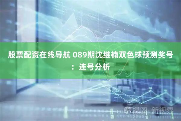 股票配资在线导航 089期沈继楠双色球预测奖号：连号分析