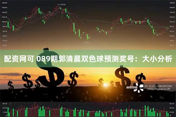 配资网可 089期郭清晨双色球预测奖号：大小分析