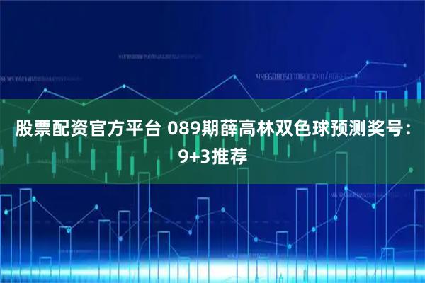 股票配资官方平台 089期薛高林双色球预测奖号：9+3推荐